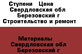 Ступени › Цена ­ 250 - Свердловская обл., Березовский г. Строительство и ремонт » Материалы   . Свердловская обл.,Березовский г.